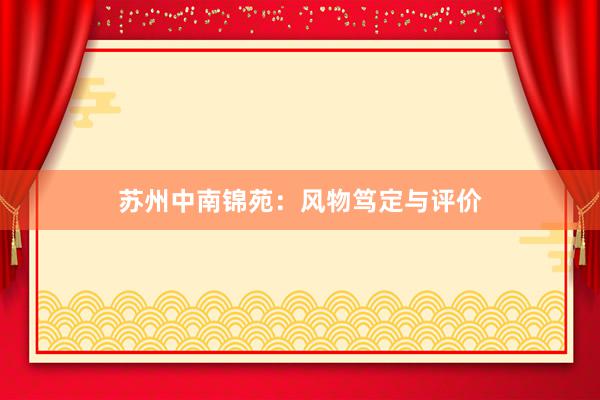 苏州中南锦苑：风物笃定与评价