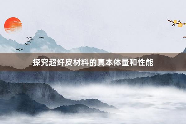 探究超纤皮材料的真本体量和性能