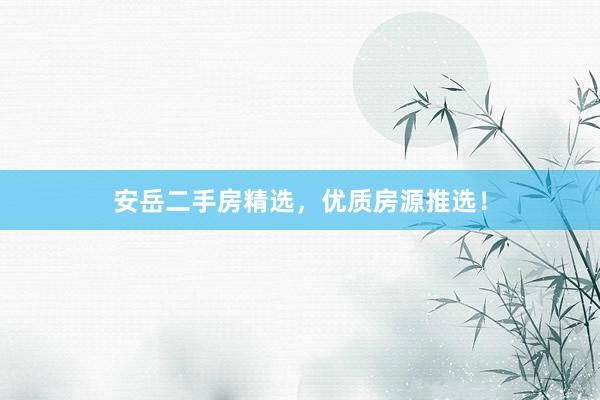 安岳二手房精选，优质房源推选！